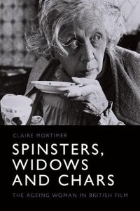 Spinsters, Widows and Chars: The Ageing Woman in British Film book cover.